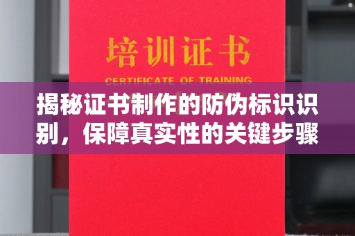 温县揭秘证书制作的防伪标识识别，保障真实性的关键步骤